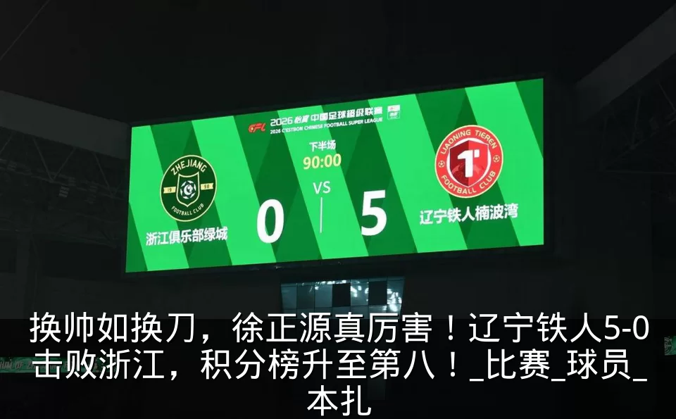 换帅如换刀,徐正源真厉害!辽宁铁人5-0击败浙江,积分榜升至第八!_比赛_球员_本扎